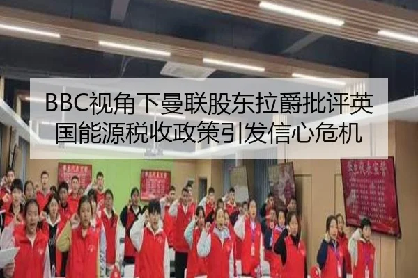 BBC视角下曼联股东拉爵批评英国能源税收政策引发信心危机